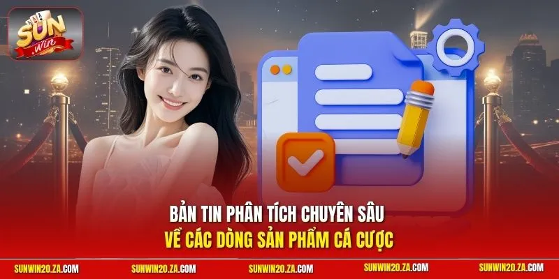 Bản tin phân tích chuyên sâu về các dòng sản phẩm cá cược